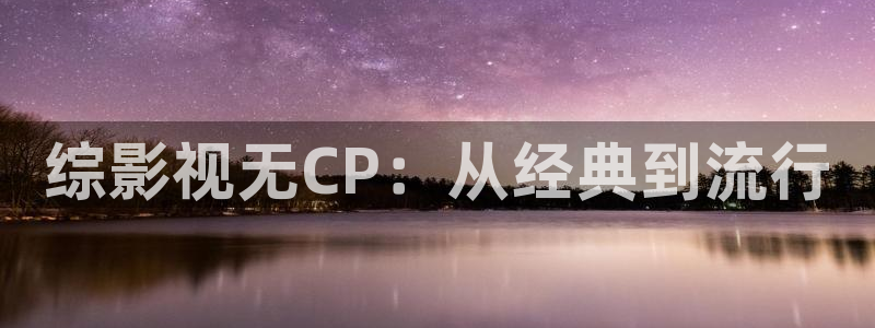北京龙旗广场保利影院今日影讯今日：综影视无CP：从经典到流行