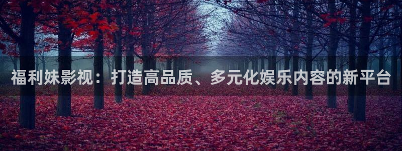 保利电影院影讯：福利妹影视：打造高品质、多元化娱乐内容的新平台