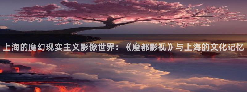保利影院龙旗广场今日影讯：上海的魔幻现实主义影像世界：《魔都影视》与上海的文化记忆